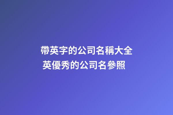 帶英字的公司名稱大全 英優秀的公司名參照-第1張-公司起名-玄機派